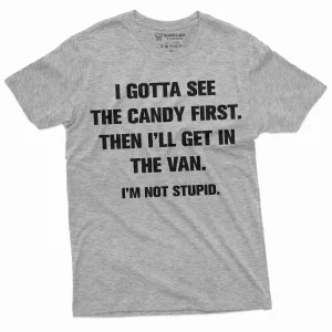 Funny I gotta see the Candy First T-shirt Humorous saying Tee