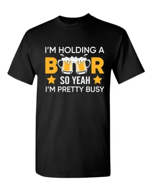 I'm holding a beer so yeah im pretty busy t-shirt, funny beer tees