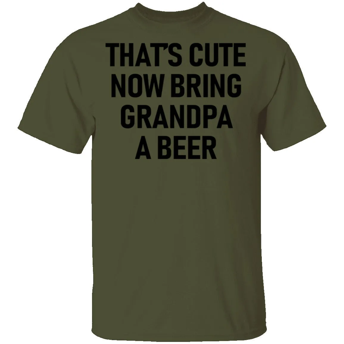 That's Cute Now Bring Grandpa A Beer T-Shirt