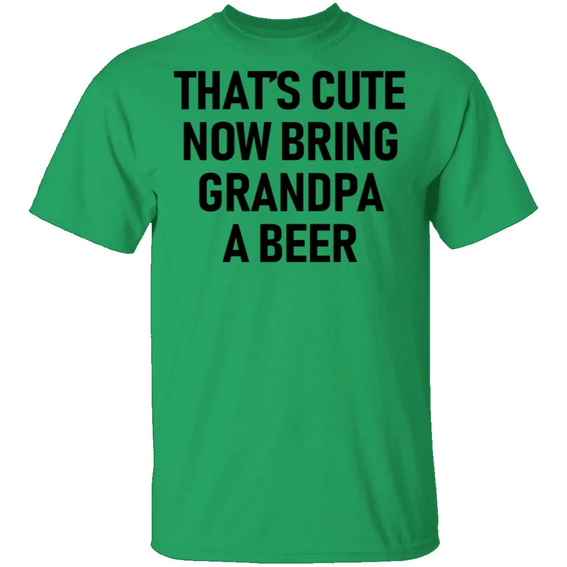 That's Cute Now Bring Grandpa A Beer T-Shirt