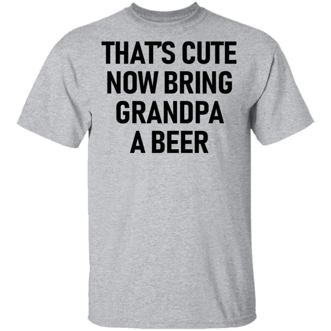 That's Cute Now Bring Grandpa A Beer T-Shirt