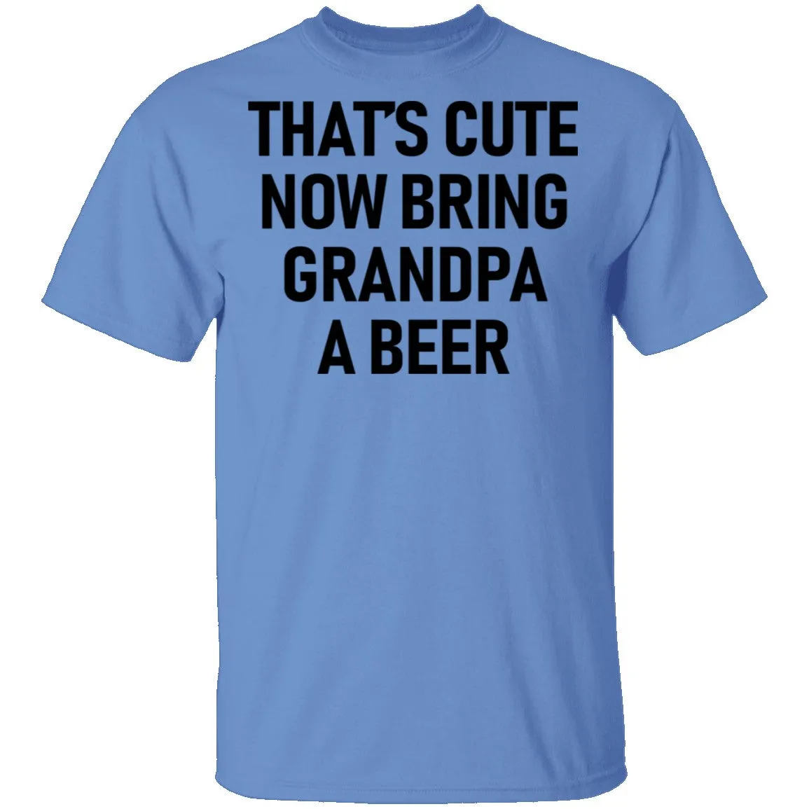 That's Cute Now Bring Grandpa A Beer T-Shirt