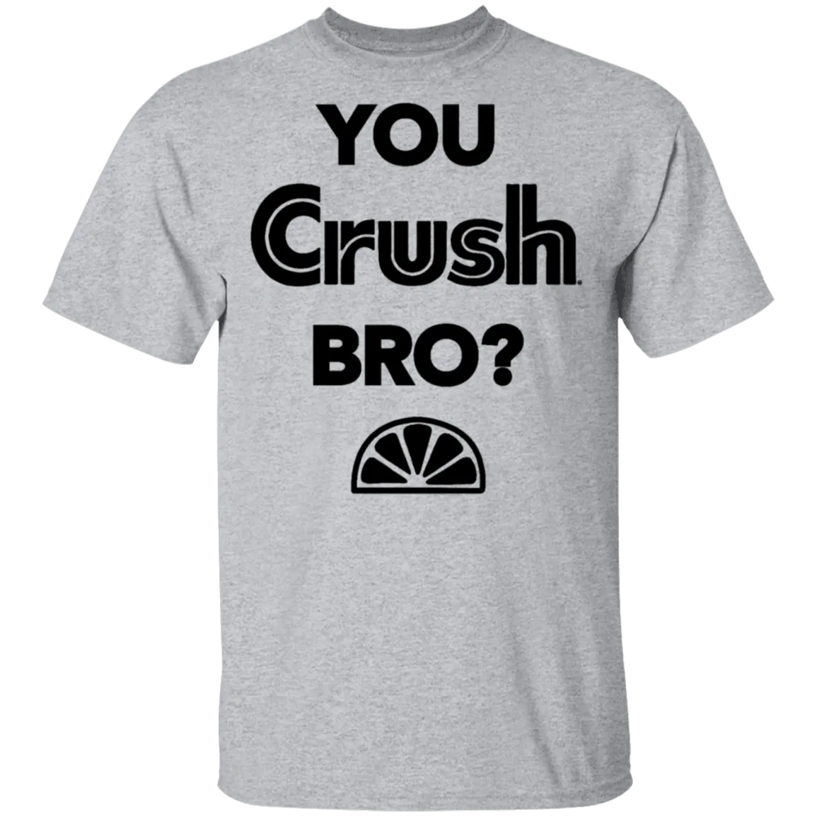 You Crush Bro T-Shirt