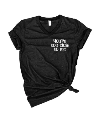 You're Too Close To Me Shirt | Unisex V Neck